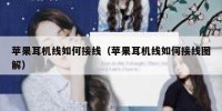 苹果耳机线如何接线（苹果耳机线如何接线图解）