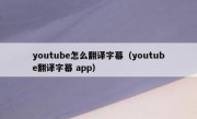 youtube怎么翻译字幕（youtube翻译字幕 app）