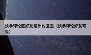 快手评论区好友是什么意思（快手评论好友可见）