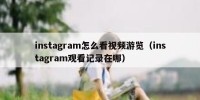 instagram怎么看视频游览（instagram观看记录在哪）