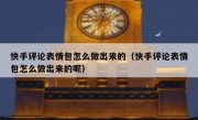 快手评论表情包怎么做出来的（快手评论表情包怎么做出来的呢）