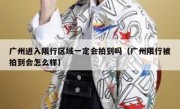 广州进入限行区域一定会拍到吗（广州限行被拍到会怎么样）