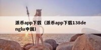 派币app下载（派币app下载138denglu中国）