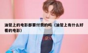 油管上的电影都要付费的吗（油管上有什么好看的电影）