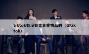 tiktok有没有卖贵重物品的（买tiktok）