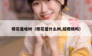 樱花是啥树（樱花是什么树,结樱桃吗）