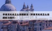 苹果耳机线怎么接图解法（苹果耳机线怎么接图解法图片）