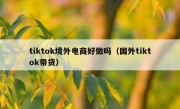 tiktok境外电商好做吗（国外tiktok带货）