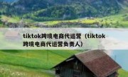 tiktok跨境电商代运营（tiktok跨境电商代运营负责人）