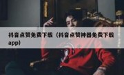 抖音点赞免费下载（抖音点赞神器免费下载 app）