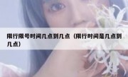 限行限号时间几点到几点（限行时间是几点到几点）