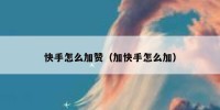 快手怎么加赞（加快手怎么加）