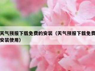 天气预报下载免费的安装（天气预报下载免费安装使用）