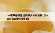 ins视频播放量达到多少才有收益（instagram视频观看量）
