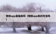 樱桃app是骗局吗（樱桃app真的可信吗）