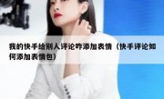 我的快手给别人评论咋添加表情（快手评论如何添加表情包）