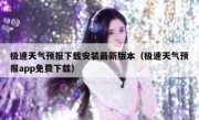 极速天气预报下载安装最新版本（极速天气预报app免费下载）