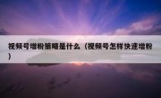 视频号增粉策略是什么（视频号怎样快速增粉）