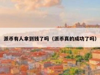 派币有人拿到钱了吗（派币真的成功了吗）