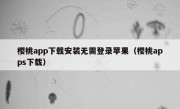 樱桃app下载安装无需登录苹果（樱桃apps下载）