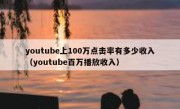 youtube上100万点击率有多少收入（youtube百万播放收入）