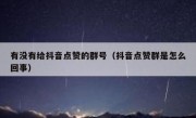有没有给抖音点赞的群号（抖音点赞群是怎么回事）