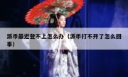 派币最近登不上怎么办（派币打不开了怎么回事）