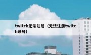 twitch无法注册（无法注册twitch账号）