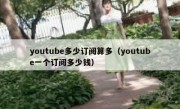 youtube多少订阅算多（youtube一个订阅多少钱）