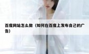 百度网站怎么做（如何在百度上发布自己的广告）