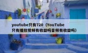 youtube只有720（YouTube只有播放视频有收益吗音频有收益吗）
