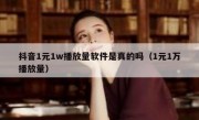 抖音1元1w播放量软件是真的吗（1元1万播放量）