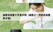 油管点击量十万多少钱（油管上一万的点击量多少钱）