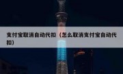 支付宝取消自动代扣（怎么取消支付宝自动代扣）