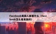 Facebook美国人都看什么（facebook怎么看美国的）