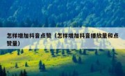 怎样增加抖音点赞（怎样增加抖音播放量和点赞量）