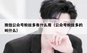 微信公众号粉丝多有什么用（公众号粉丝多的叫什么）