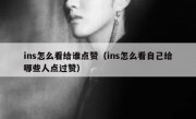 ins怎么看给谁点赞（ins怎么看自己给哪些人点过赞）