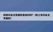 网络抖音点赞兼职是真的吗?（网上有抖音点赞兼职）