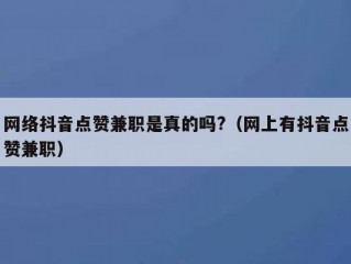 网络抖音点赞兼职是真的吗?（网上有抖音点赞兼职）