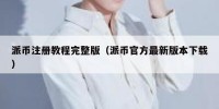 派币注册教程完整版（派币官方最新版本下载）
