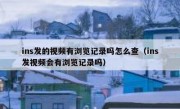 ins发的视频有浏览记录吗怎么查（ins发视频会有浏览记录吗）