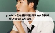youtube怎样看到其他国家的内容视频（youtube怎么可以看）