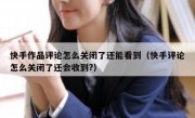 快手作品评论怎么关闭了还能看到（快手评论怎么关闭了还会收到?）