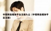 中视频自媒体平台注册入口（中视频自媒体平台注册）