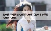 北京限行时间段几点到几点钟（北京车子限行几点到几点钟）