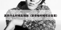 派币什么时候出钱包（派币啥时候可以交易）