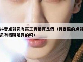 抖音点赞员有高工资是真是假（抖音里的点赞员有钱赚是真的吗）