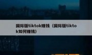 国际版tiktok赚钱（国际版tiktok如何赚钱）