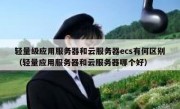 轻量级应用服务器和云服务器ecs有何区别（轻量应用服务器和云服务器哪个好）